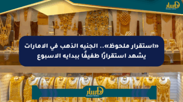 «استقرار ملحوظ».. الجنيه الذهب في الإمارات يشهد استقرارًا طفيفًا ببداية الأسبوع